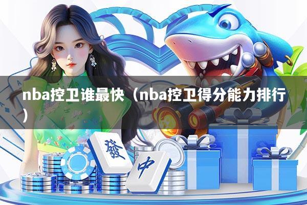 nba控卫谁最快（nba控卫得分能力排行）