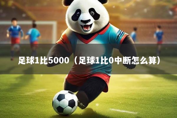 足球1比5000（足球1比0中断怎么算）