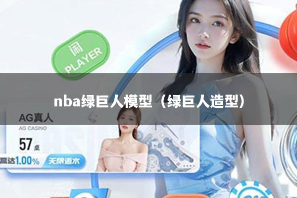 nba绿巨人模型（绿巨人造型）