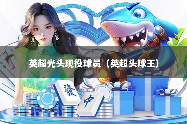 英超光头现役球员（英超头球王）