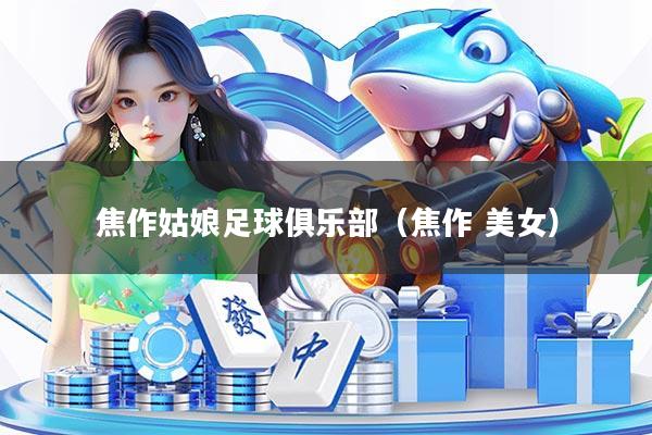 焦作姑娘足球俱乐部（焦作 美女）