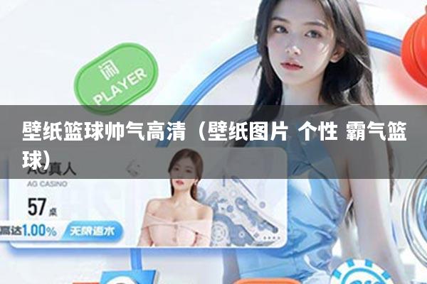 壁纸篮球帅气高清（壁纸图片 个性 霸气篮球）