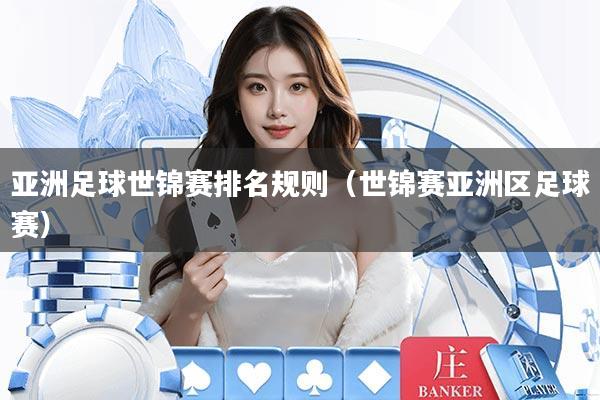 亚洲足球世锦赛排名规则（世锦赛亚洲区足球赛）