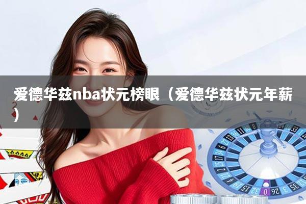 爱德华兹nba状元榜眼（爱德华兹状元年薪）