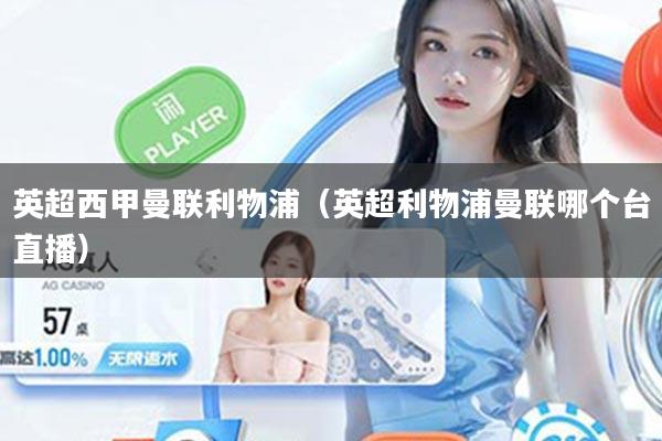 英超西甲曼联利物浦（英超利物浦曼联哪个台直播）