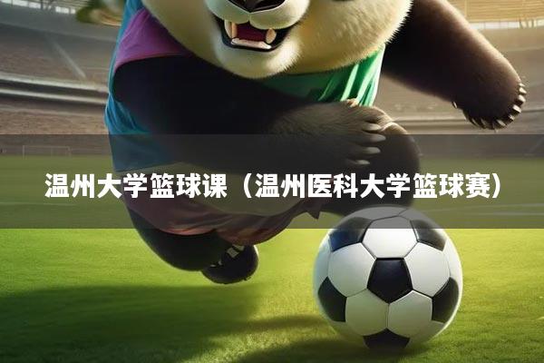 温州大学篮球课（温州医科大学篮球赛）