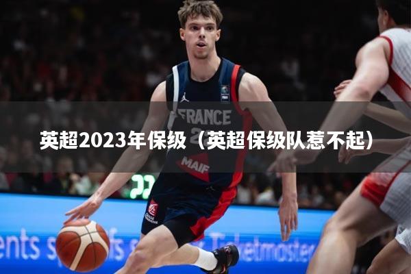 英超2023年保级（英超保级队惹不起）