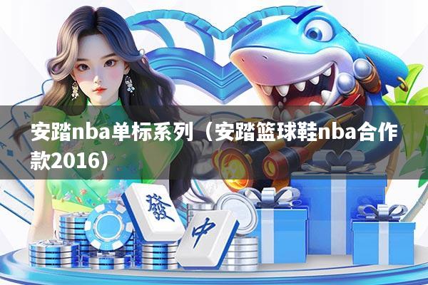 安踏nba单标系列（安踏篮球鞋nba合作款2016）