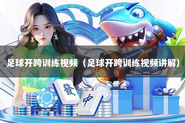 足球开跨训练视频（足球开跨训练视频讲解）