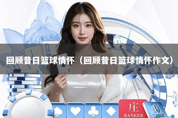 回顾昔日篮球情怀（回顾昔日篮球情怀作文）