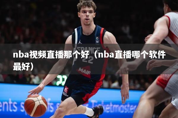 nba视频直播那个好（nba直播哪个软件最好）