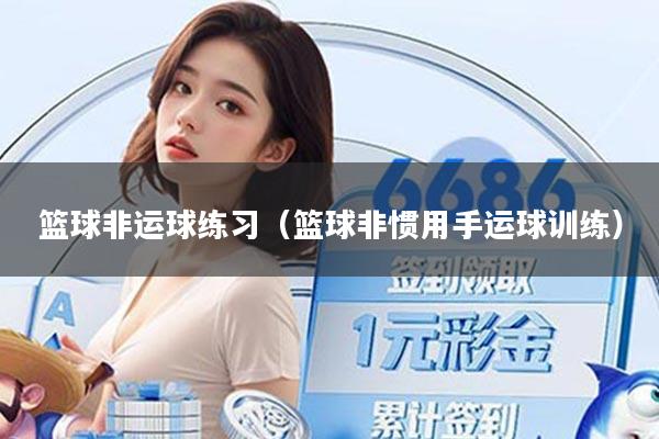 篮球非运球练习（篮球非惯用手运球训练）