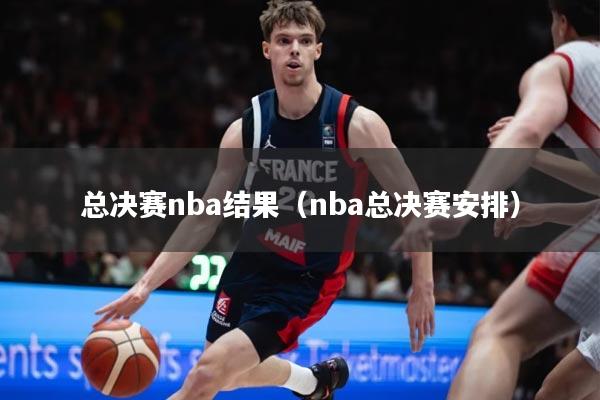 总决赛nba结果（nba总决赛安排）